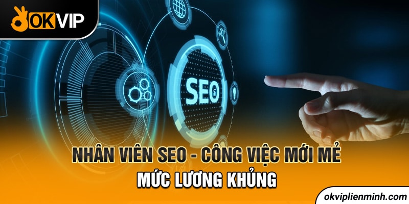 Nhân viên SEO - công việc mới mẻ, mức lương khủng