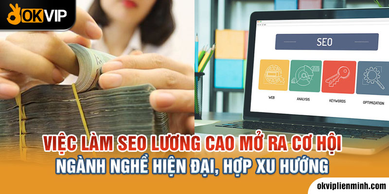 Việc làm SEO lương cao mở ra cơ hội ngành nghề hiện đại, hợp xu hướng 