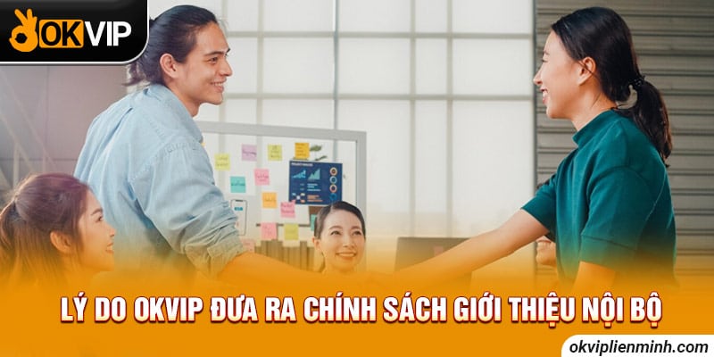 Lý do OKVIP đưa ra chính sách giới thiệu nội bộ