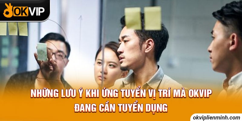 Những lưu ý khi ứng tuyển vị trí mà OKVIP đang cần tuyển dụng