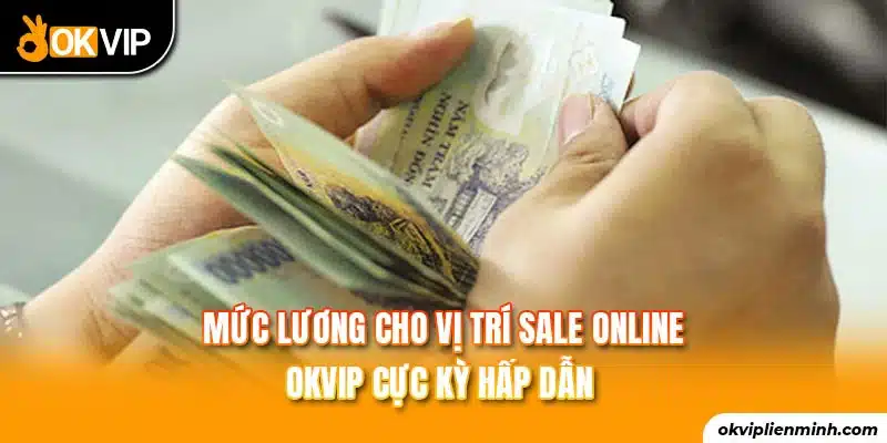 Mức lương cho vị trí sale online OKVIP cực kỳ hấp dẫn 