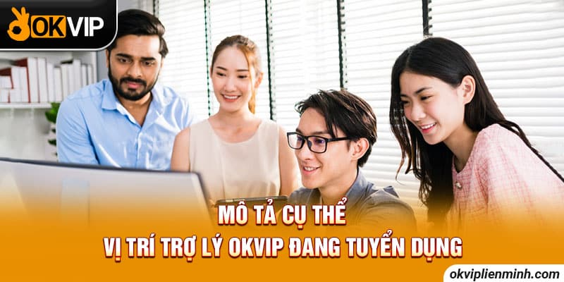 Mô tả cụ thể vị trí trợ lý OKVIP đang tuyển dụng