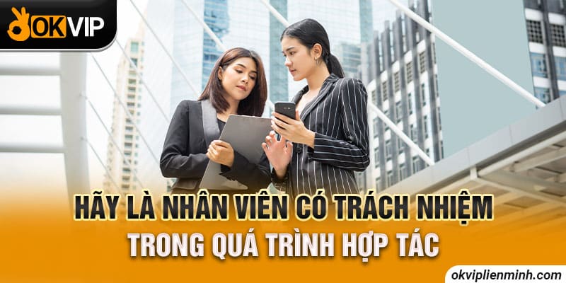 Hãy là nhân viên có trách nhiệm trong quá trình hợp tác