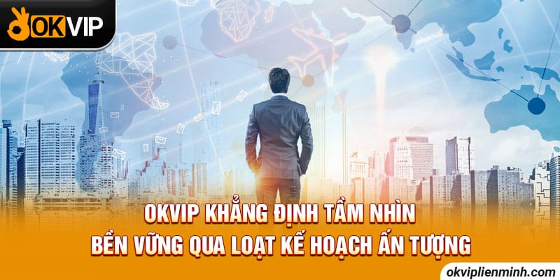 OKVIP khẳng định tầm nhìn bền vững qua loạt kế hoạch ấn tượng